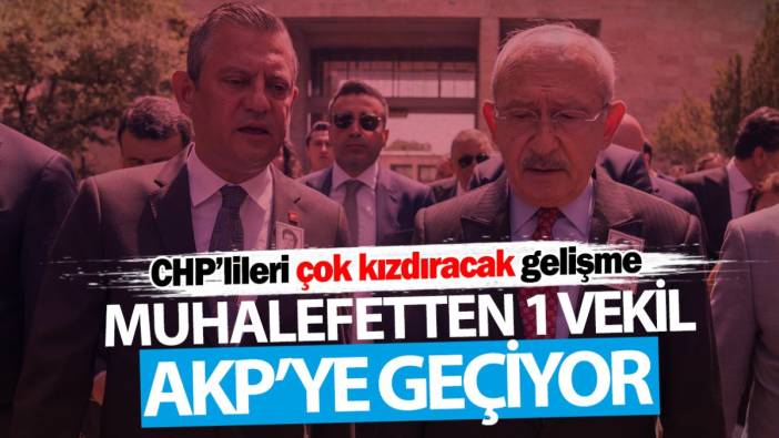 Muhalefetten 1 vekil daha AKP’ye geçiyor! CHP’lileri çok kızdıracak gelişme