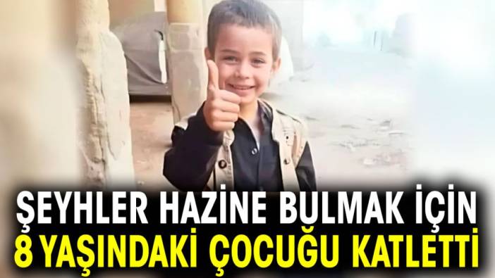 Şeyhler hazine bulmak için 8 yaşındaki çocuğu katletti