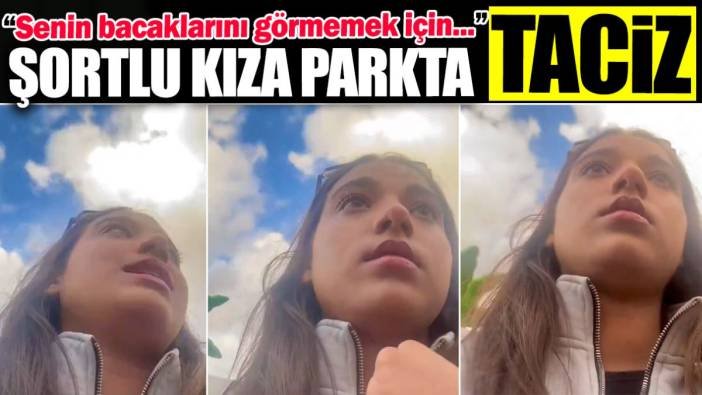 Şortlu kıza parkta taciz: Senin bacaklarını görmemek için…