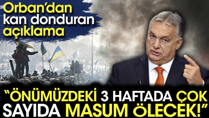 Viktor Orban'dan kan donduran açıklama: Önümüzdeki 3 haftada çok sayıda masum ölecek