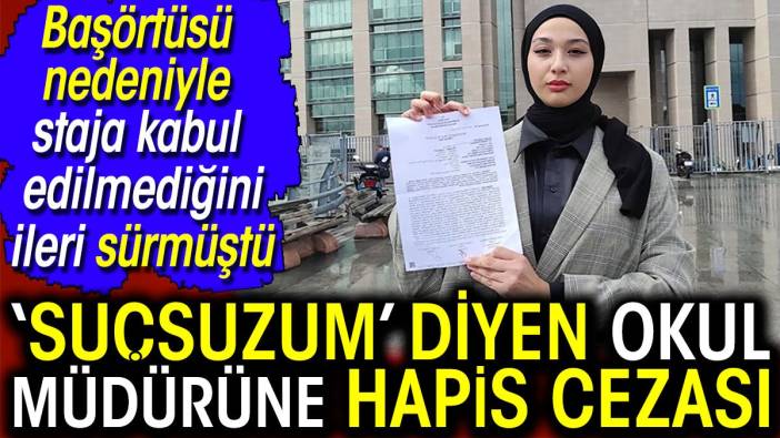 Başörtüsü nedeniyle staja kabul edilmediğini iddia etmişti. Suçsuzum diyen okul müdürüne 3 yıl 4 ay hapis cezası