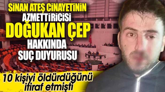 Sinan Ateş cinayetinin azmettiricisi Doğukan Çep hakkında suç duyurusu. 10 kişiyi öldürdüğünü itiraf etmişti