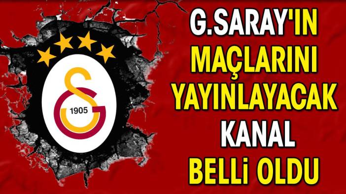 Galatasaray'ın maçlarını yayınlayacak kanal belli oldu