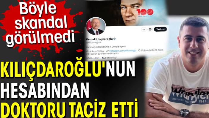 Kılıçdaroğlu'nun hesabından doktoru taciz etti. Böyle skandal görülmedi