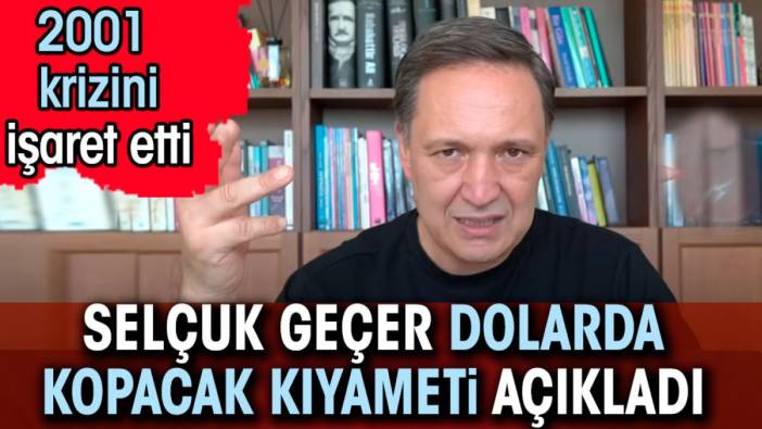 Selçuk Geçer dolarda kopacak kıyameti açıkladı. 2001 krizini işaret etti