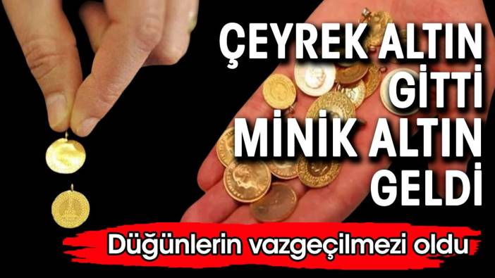 Çeyrek altın gitti minik altın geldi. Düğünlerin vazgeçilmezi oldu