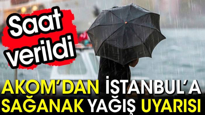 AKOM'dan İstanbul için sağanak yağış uyarısı! Saat verildi