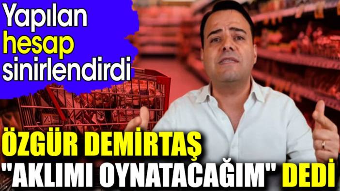 Özgür Demirtaş 'Aklımı oynatacağım' dedi. Yapılan hesap sinirlendirdi