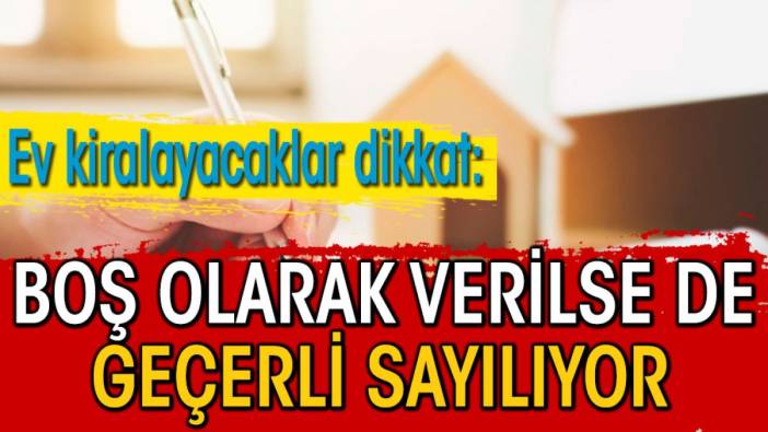 Ev kiralayacaklar dikkat: Boş olarak verilse de geçerli sayılıyor