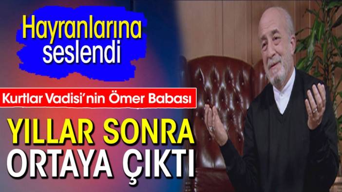 Kurtlar Vadisi’nin Ömer Babası yıllar sonra ortaya çıktı. Hayranlarına seslendi