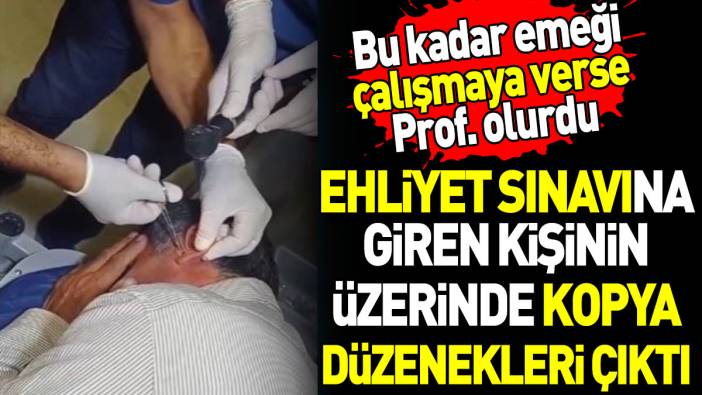 Ehliyet sınavına giren kişinin üzerinde kopya düzenekleri çıktı. Bu kadar emeği çalışmaya verse Prof. olurdu