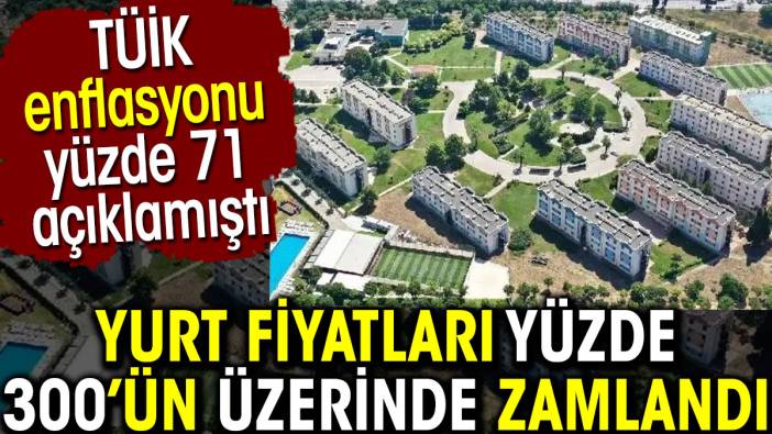 Yurt fiyatları yüzde 300’ün üzerinde zamlandı. TÜİK enflasyonu yüzde 71 açıklamıştı