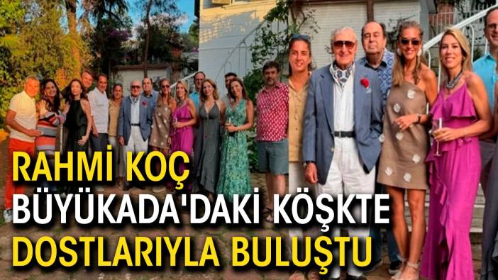 Rahmi Koç Büyükada'daki köşkte dostlarıyla buluştu