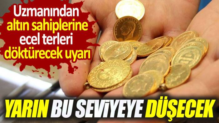 Uzmanından altın sahiplerine ecel terleri döktürecek uyarı. Yarın bu seviyeye düşecek