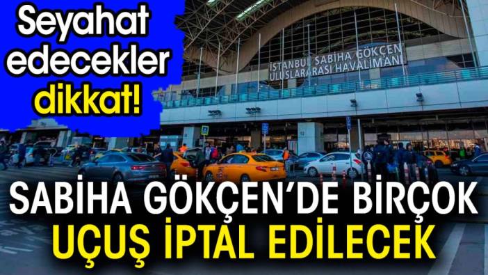 Sabiha Gökçen'de birçok uçuş iptal edilecek. Seyahat edecekler dikkat