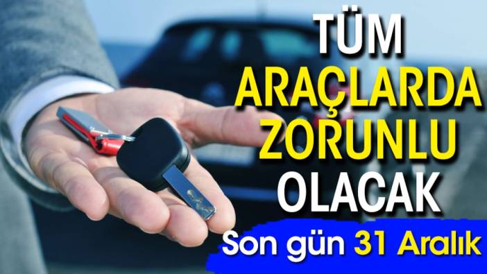 Tüm araçlarda zorunlu olacak: Son gün 31 Aralık