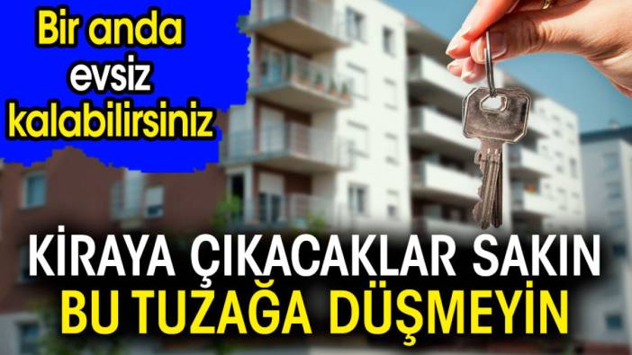 Kiraya çıkacaklar sakın bu tuzağa düşmeyin. Bir anda evsiz kalabilirsiniz