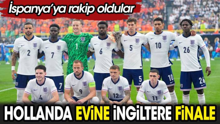 Hollanda evine İngiltere finale. İspanya'ya rakip oldular