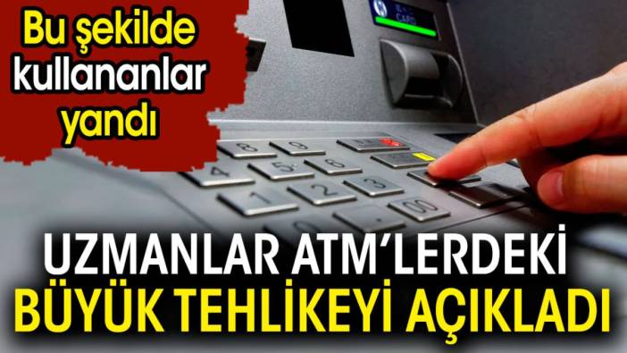 Uzmanlar ATM'lerdeki büyük tehlikeyi açıkladı. Bu şekilde kullananlar yandı