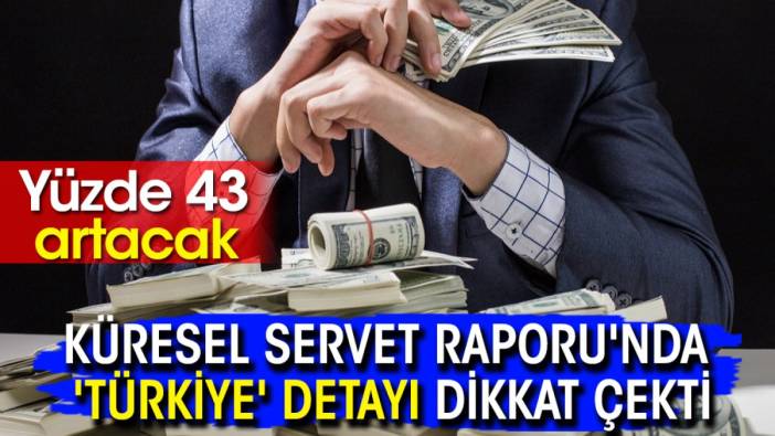 Küresel Servet Raporu'nda 'Türkiye' detayı dikkat çekti: Yüzde 43 artacak