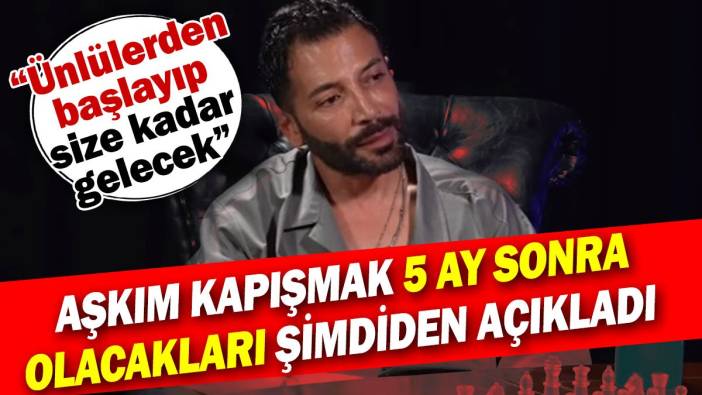 Aşkım Kapışmak 5 ay sonra olacakları şimdiden açıkladı! Ünlülerden başlayacak size kadar gelecek