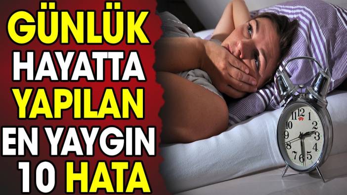 Günlük hayatta yapılan en yaygın 10 hata