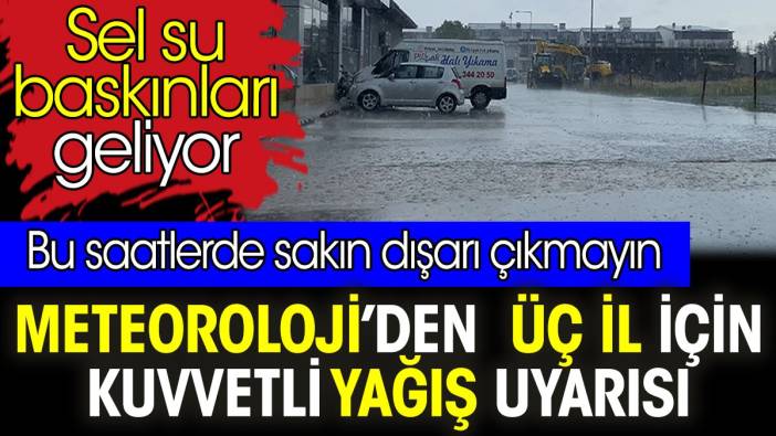 Meteoroloji’den üç il için kuvvetli yağış uyarısı. Sel su baskınları geliyor. Bu saatlerde sakın dışarı çıkmayın