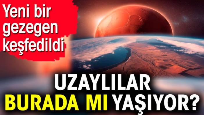 Uzaylılar burada mı yaşıyor? Yeni bir gezegen keşfedildi