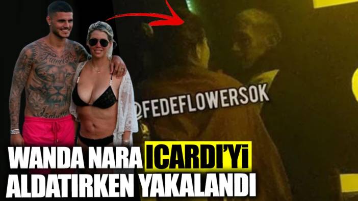 Wanda Nara Icardi’yi aldatırken yakalandı