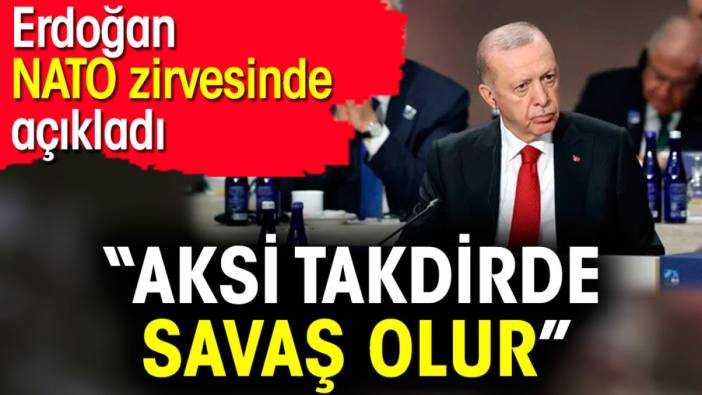 Erdoğan NATO zirvesinde açıkladı:  'Aksi takdirde savaş olur'