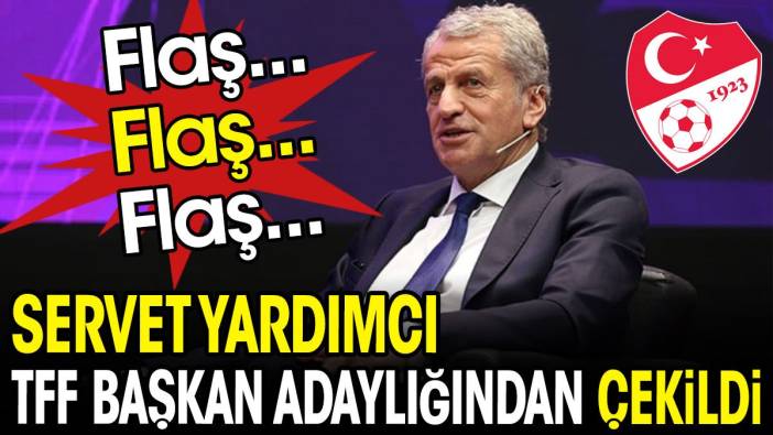 Servet Yardımcı TFF başkan adaylığından çekildi