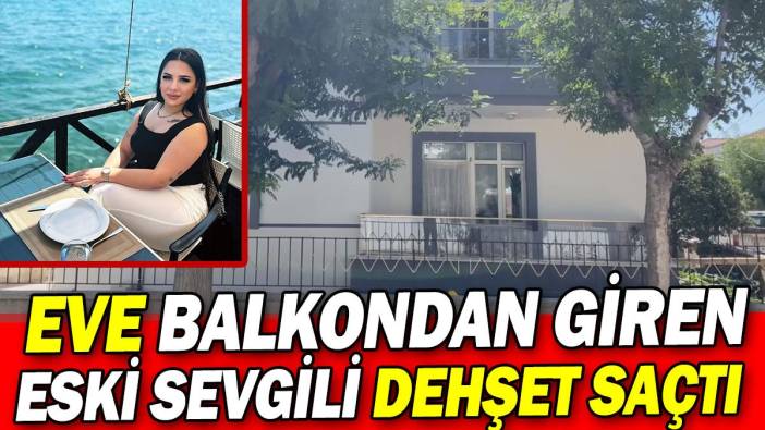 Eve balkondan giren eski sevgili dehşet saçtı