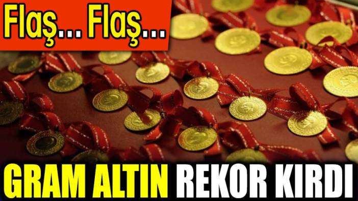 Flaş... Flaş... Gram altın rekor kırdı