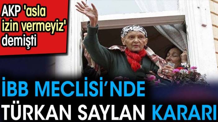 İBB Meclisi’nde Türkan Saylan kararı. AKP 'asla izin vermeyiz' demişti