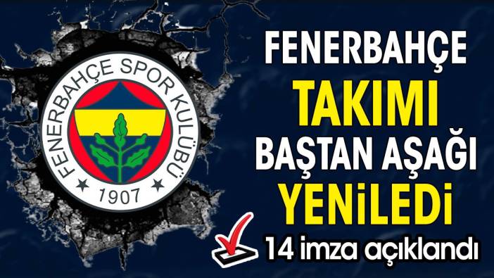 Fenerbahçe takımı baştan aşağı değiştirdi. 14 imza açıklandı