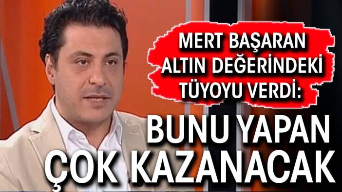 Mert Başaran altın değerinde tüyoyu verdi: Bunu yapan çok kazanacak