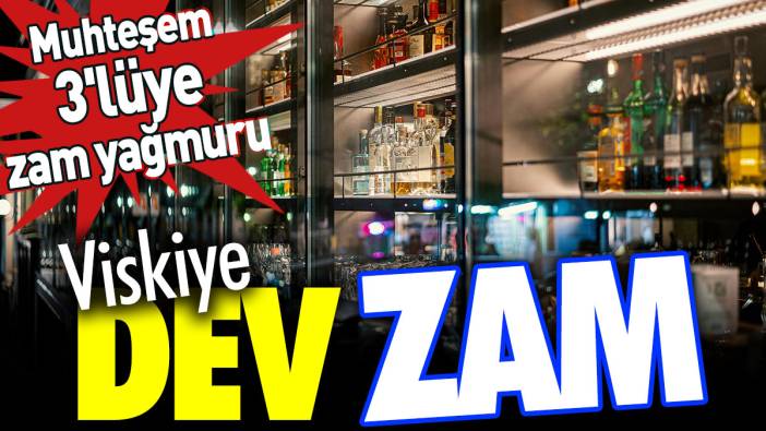 Viskiye dev zam. Muhteşem 3'lüye zam yağmuru