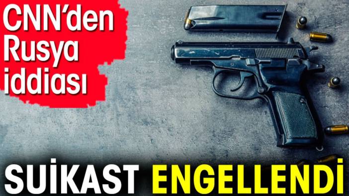 CNN’den Rusya iddiası. Suikast engellendi