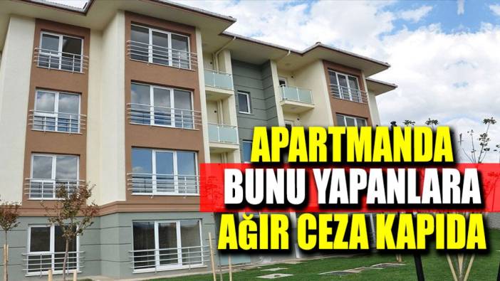 Apartmanda bunu yapanlara ağır ceza kapıda