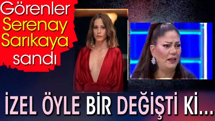 İzel öyle bir değişti ki... Görenler Serenay Sarıkaya sandı