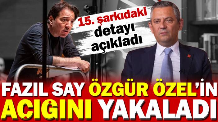 Fazıl Say Özgür Özel'in açığını yakaladı. 15. şarkıdaki detayı açıkladı