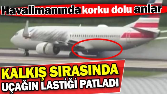 Kalkış yapan uçağın lastiği patladı! Havalimanında korku dolu anlar