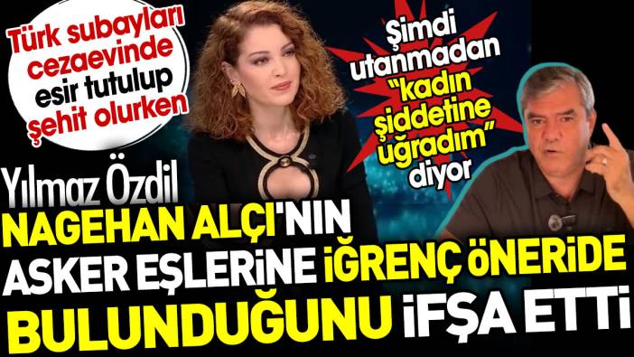 Yılmaz Özdil Nagehan Alçı'nın asker eşlerine iğrenç öneride bulunduğunu ifşa etti