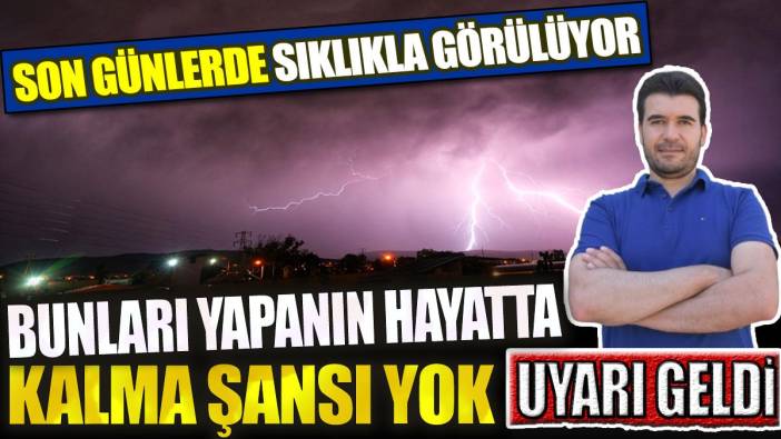 Son günlerde sıklıkla görülüyor! Uyarı geldi: Bunları yapanın hayatta kalma şansı yok