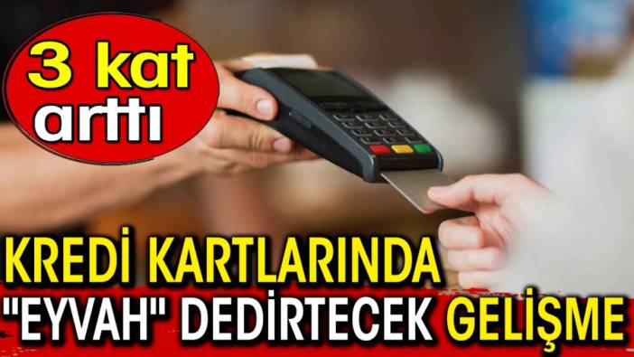 Kredi Kartlarında "Eyvah" dedirtecek gelişme. 3 kat arttı