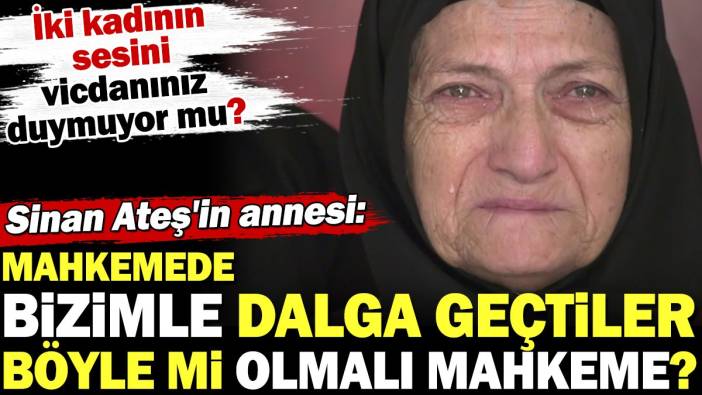 Sinan Ateş'in annesi: Mahkemede bizimle dalga geçtiler. Böyle mi olmalı mahkeme?