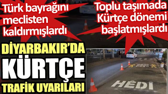 Diyarbakır’da Kürtçe trafik uyarıları. Türk Bayrağını meclisten kaldırmışlardı