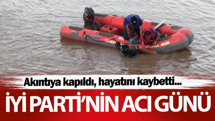 İYİ Parti’nin acı günü! Akıntıya kapıldı hayatını kaybetti