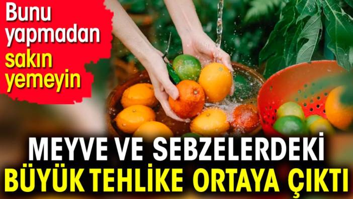 Meyve ve sebzelerdeki büyük tehlike ortaya çıktı. Bunu yapmadan sakın yemeyin