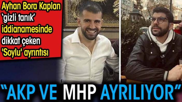 'AKP ve MHP ayrılıyor'. Ayhan Bora Kaplan 'gizli tanık' iddianamesinde dikkat çeken 'soylu' ayrıntısı